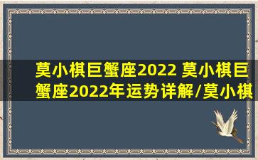 莫小棋巨蟹座2022 莫小棋巨蟹座2022年运势详解/莫小棋巨蟹座2022 莫小棋巨蟹座2022年运势详解-我的网站